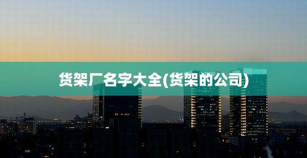 货架厂名字大全(货架的公司)