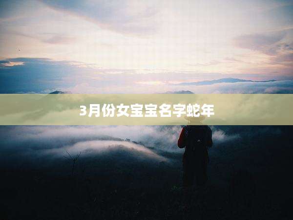3月份女宝宝名字蛇年