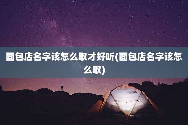 面包店名字该怎么取才好听(面包店名字该怎么取)