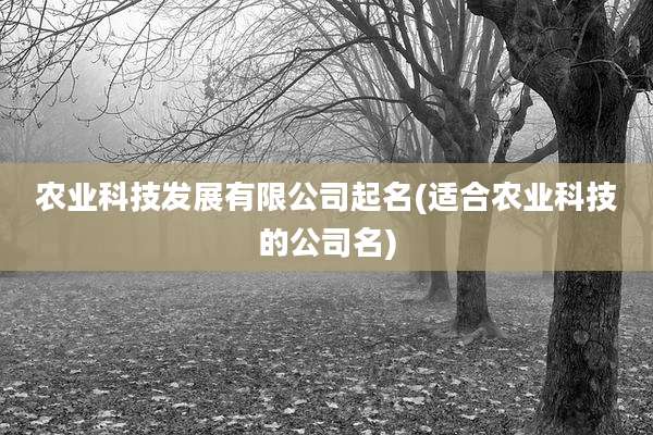 农业科技发展有限公司起名(适合农业科技的公司名)