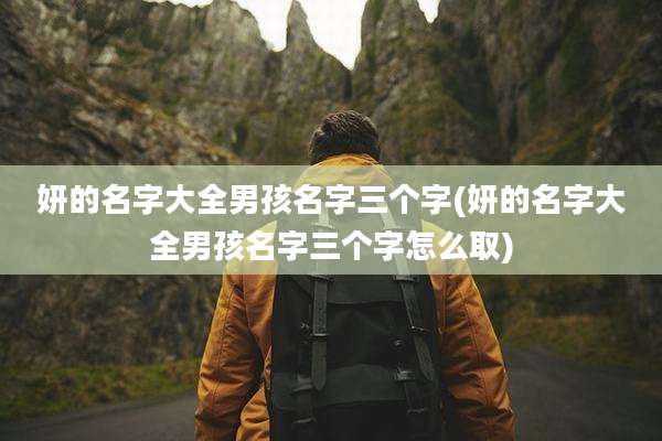 妍的名字大全男孩名字三个字(妍的名字大全男孩名字三个字怎么取)