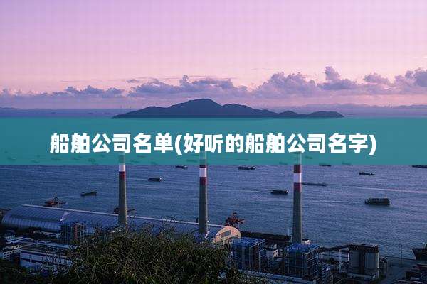 船舶公司名单(好听的船舶公司名字)