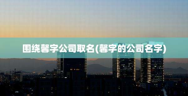 围绕馨字公司取名(馨字的公司名字)