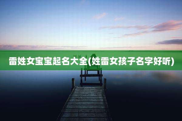 雷姓女宝宝起名大全(姓雷女孩子名字好听)