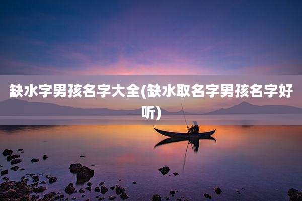 缺水字男孩名字大全(缺水取名字男孩名字好听)