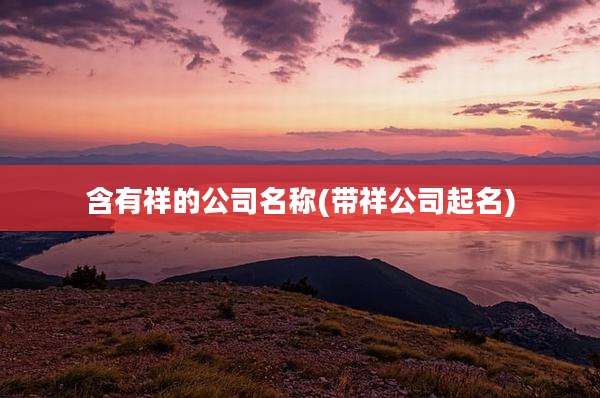 含有祥的公司名称(带祥公司起名)