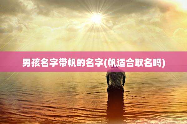 男孩名字带帆的名字(帆适合取名吗)