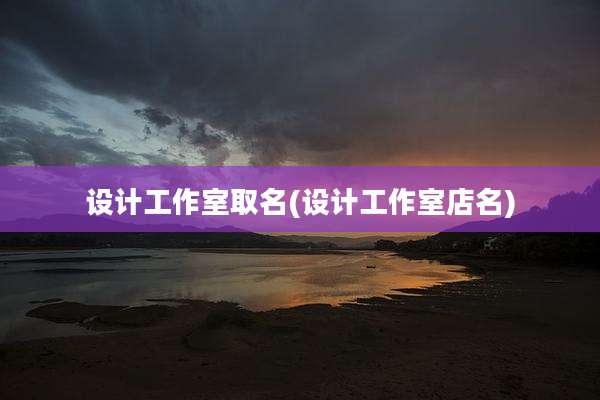 设计工作室取名(设计工作室店名)