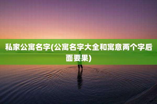 私家公寓名字(公寓名字大全和寓意两个字后面要果)