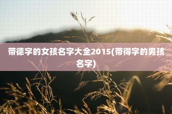 带德字的女孩名字大全2015(带得字的男孩名字)