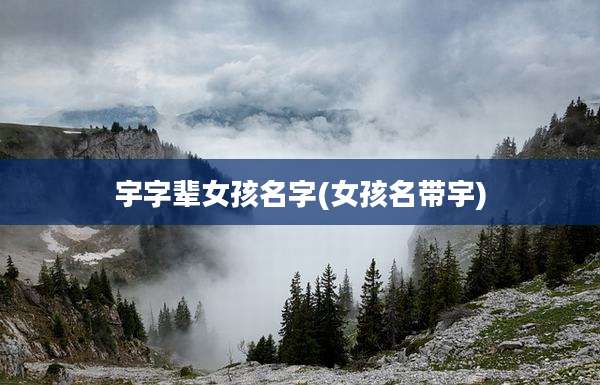 宇字辈女孩名字(女孩名带宇)