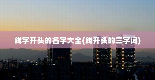 线字开头的名字大全(线开头的三字词)