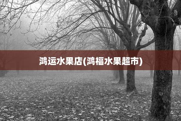 鸿运水果店(鸿福水果超市)