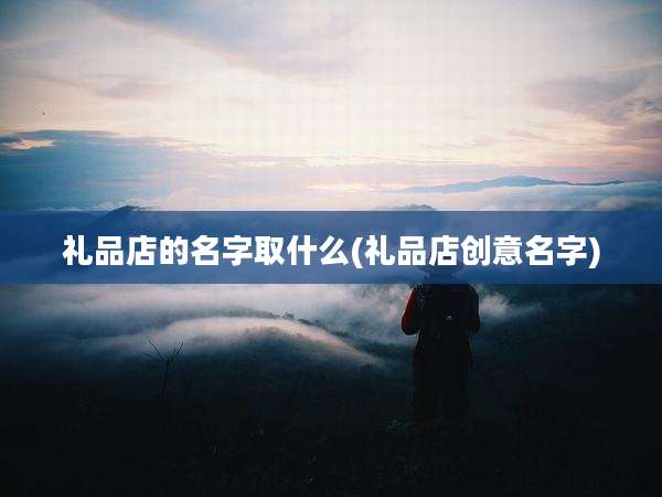 礼品店的名字取什么(礼品店创意名字)