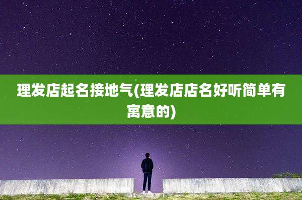 理发店起名接地气(理发店店名好听简单有寓意的)