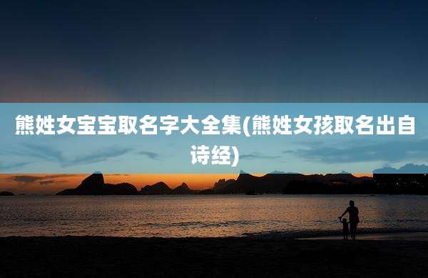 熊姓女宝宝取名字大全集(熊姓女孩取名出自诗经)