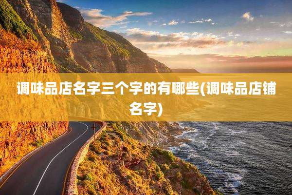 调味品店名字三个字的有哪些(调味品店铺名字)