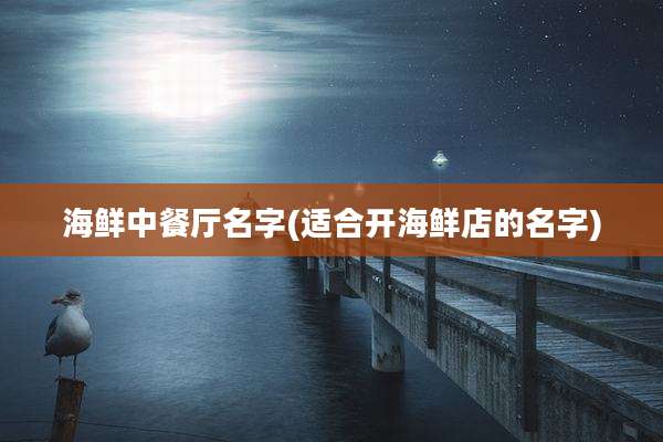 海鲜中餐厅名字(适合开海鲜店的名字)