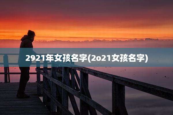 2921年女孩名字(2o21女孩名字)