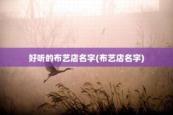 好听的布艺店名字(布艺店名字)