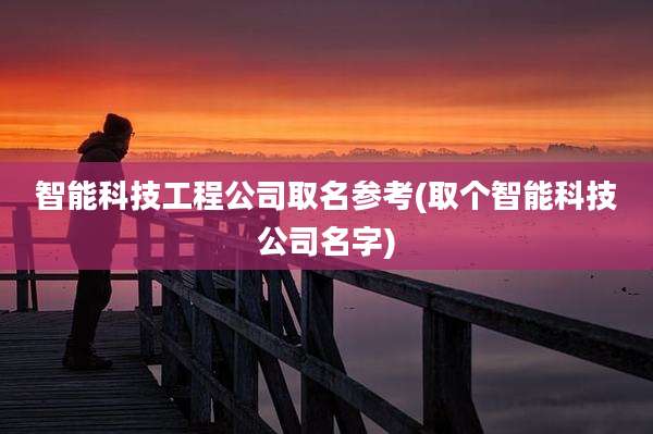 智能科技工程公司取名参考(取个智能科技公司名字)