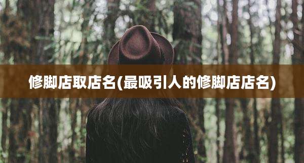 修脚店取店名(最吸引人的修脚店店名)