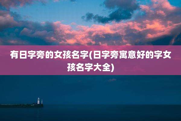 有日字旁的女孩名字(日字旁寓意好的字女孩名字大全)