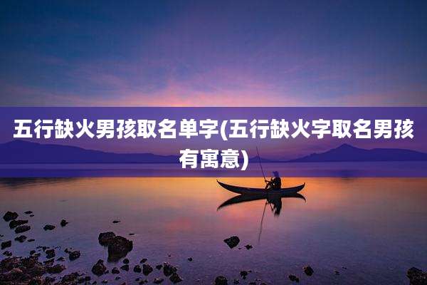 五行缺火男孩取名单字(五行缺火字取名男孩有寓意)