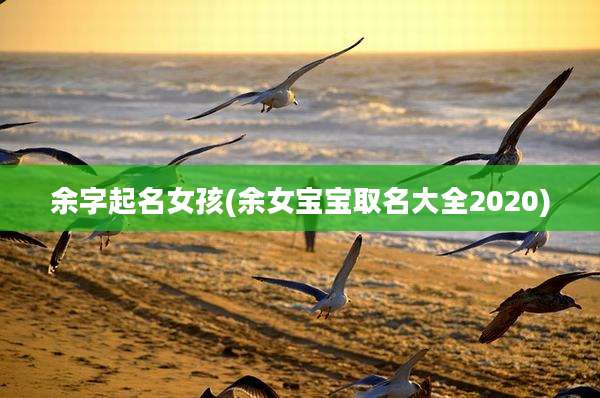 余字起名女孩(余女宝宝取名大全2020)
