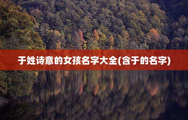 于姓诗意的女孩名字大全(含于的名字)