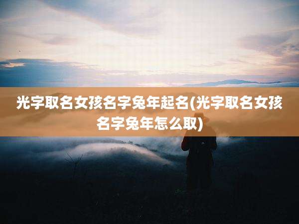 光字取名女孩名字兔年起名(光字取名女孩名字兔年怎么取)