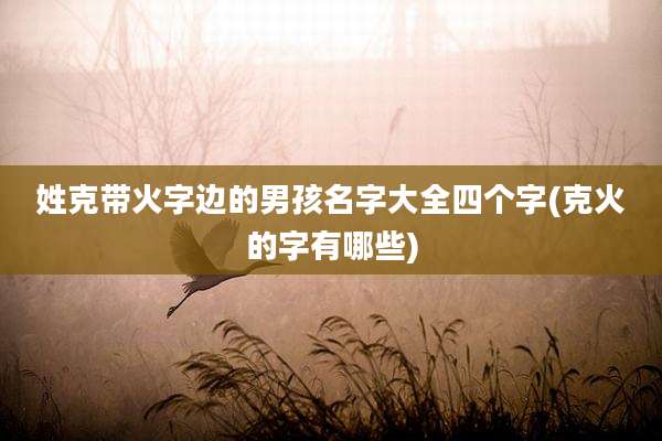 姓克带火字边的男孩名字大全四个字(克火的字有哪些)
