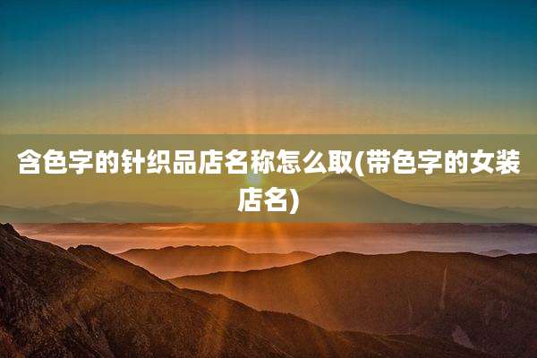含色字的针织品店名称怎么取(带色字的女装店名)