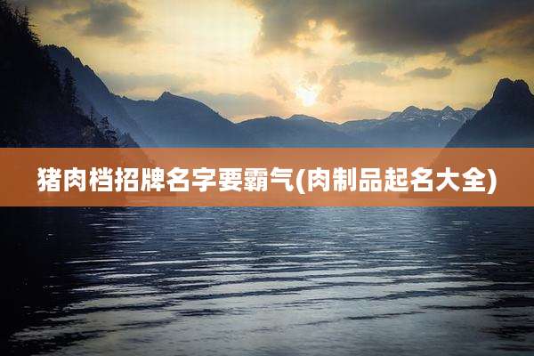 猪肉档招牌名字要霸气(肉制品起名大全)