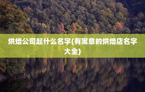 烘焙公司起什么名字(有寓意的烘焙店名字大全)