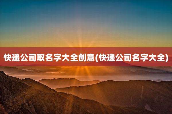 快递公司取名字大全创意(快递公司名字大全)