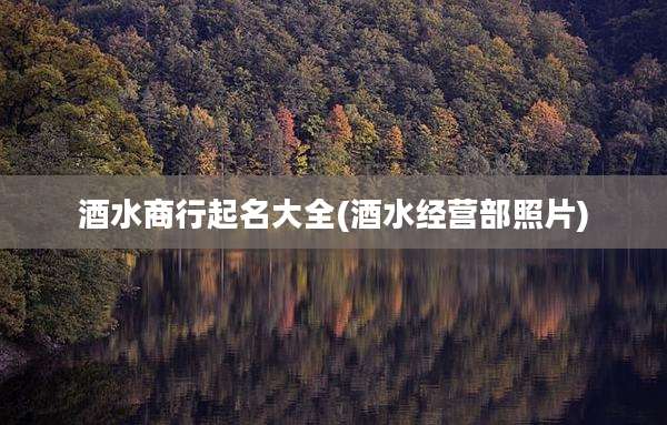 酒水商行起名大全(酒水经营部照片)