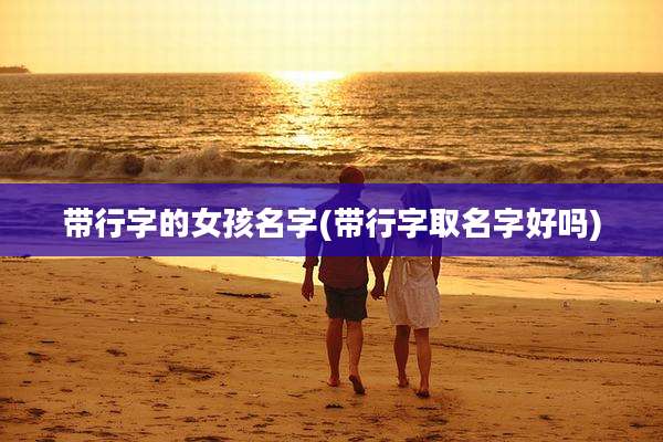 带行字的女孩名字(带行字取名字好吗)
