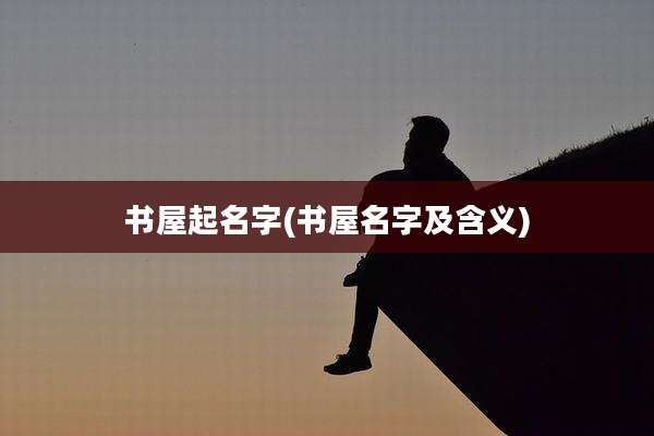 书屋起名字(书屋名字及含义)