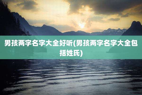 男孩两字名字大全好听(男孩两字名字大全包括姓氏)