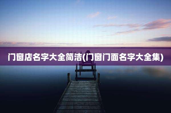 门窗店名字大全简洁(门窗门面名字大全集)