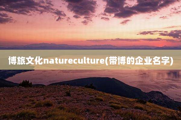 博旅文化natureculture(带博的企业名字)