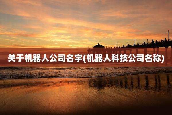 关于机器人公司名字(机器人科技公司名称)