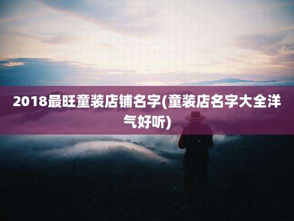 2018最旺童装店铺名字(童装店名字大全洋气好听)