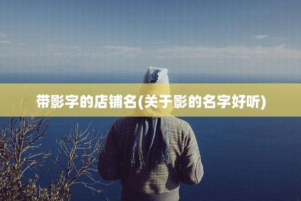 带影字的店铺名(关于影的名字好听)