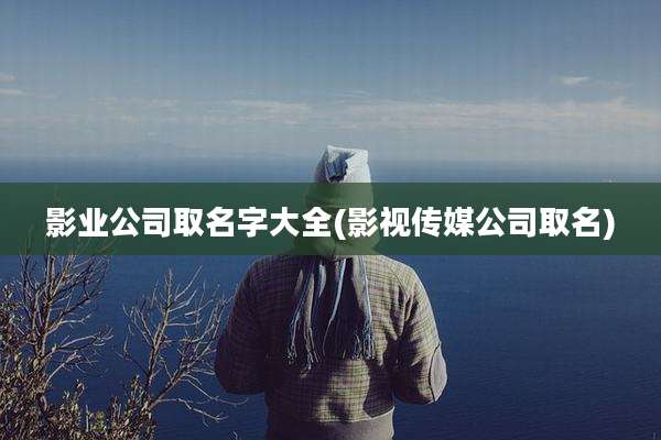 影业公司取名字大全(影视传媒公司取名)