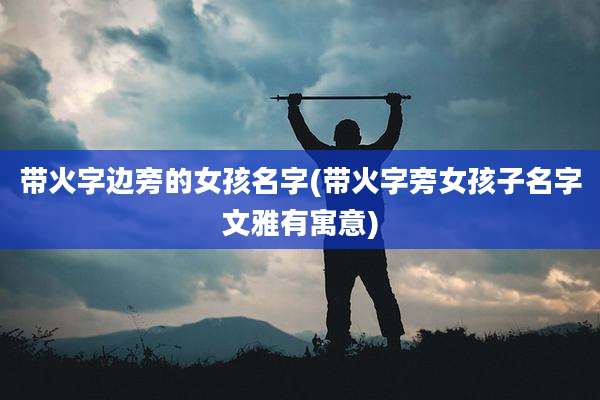 带火字边旁的女孩名字(带火字旁女孩子名字文雅有寓意)