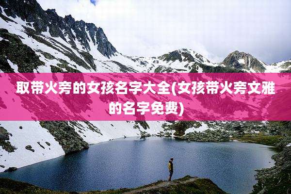 取带火旁的女孩名字大全(女孩带火旁文雅的名字免费)