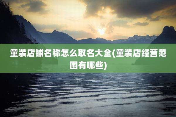童装店铺名称怎么取名大全(童装店经营范围有哪些)