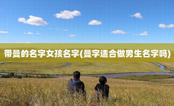 带曼的名字女孩名字(曼字适合做男生名字吗)